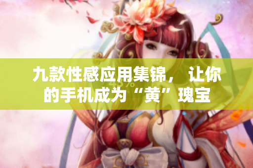 九款性感应用集锦， 让你的手机成为“黄”瑰宝