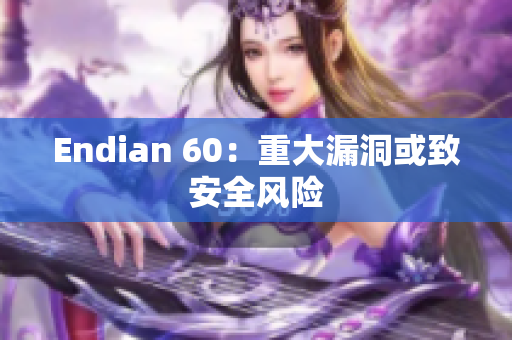 Endian 60：重大漏洞或致安全风险