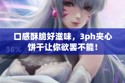 口感酥脆好滋味，3ph夹心饼干让你欲罢不能！