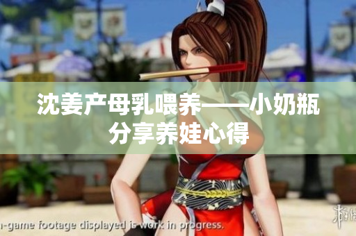 沈姜产母乳喂养——小奶瓶分享养娃心得