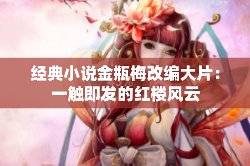 经典小说金瓶梅改编大片：一触即发的红楼风云