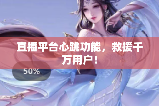 直播平台心跳功能，救援千万用户！