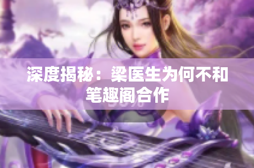 深度揭秘：梁医生为何不和笔趣阁合作