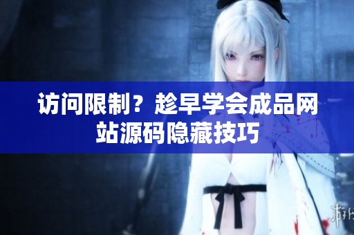 访问限制？趁早学会成品网站源码隐藏技巧