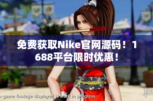 免费获取Nike官网源码！1688平台限时优惠！