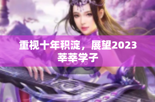 重视十年积淀，展望2023莘莘学子