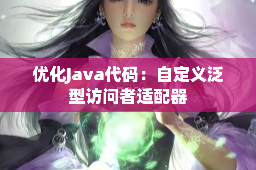 优化Java代码：自定义泛型访问者适配器