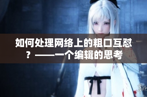 如何处理网络上的粗口互怼？——一个编辑的思考