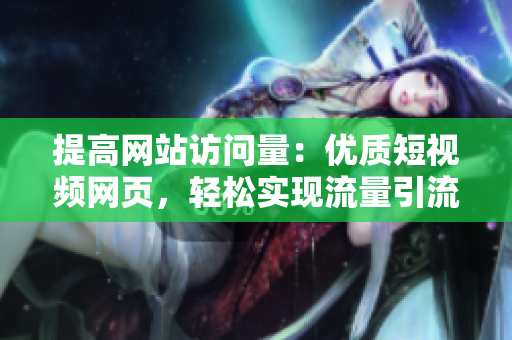 提高网站访问量：优质短视频网页，轻松实现流量引流！