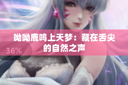 呦呦鹿鸣上天梦：藏在舌尖的自然之声