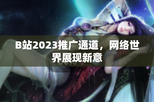 B站2023推广通道，网络世界展现新意