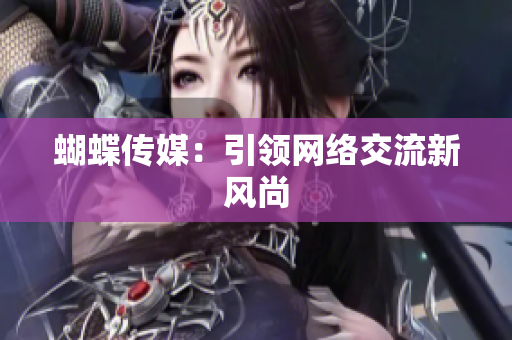 蝴蝶传媒：引领网络交流新风尚