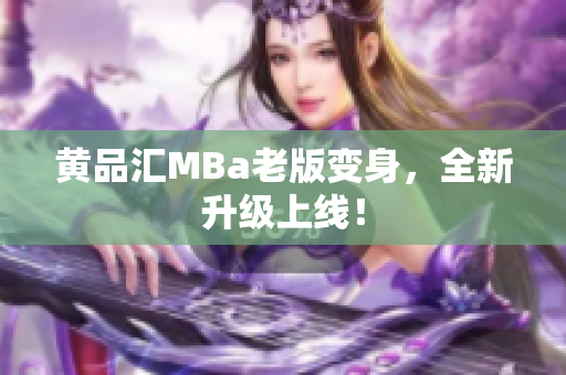 黄品汇MBa老版变身，全新升级上线！