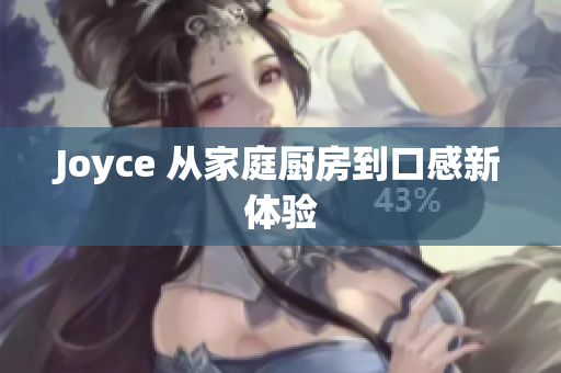 Joyce 从家庭厨房到口感新体验