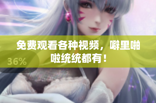 免费观看各种视频，噼里啪啦统统都有！