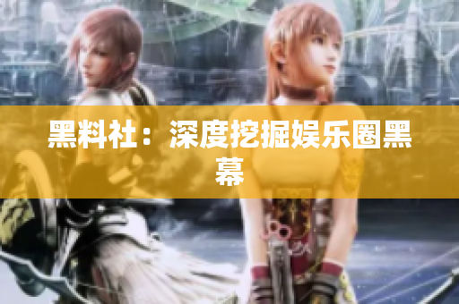 黑料社：深度挖掘娱乐圈黑幕