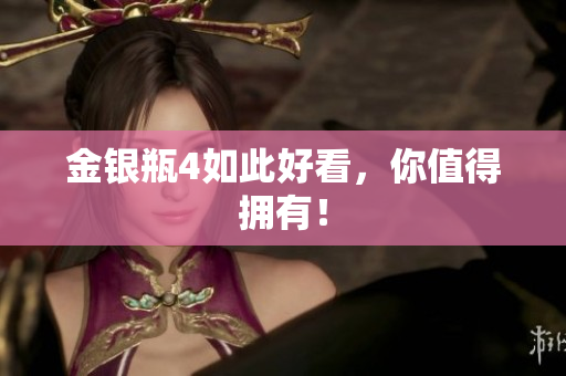 金银瓶4如此好看，你值得拥有！
