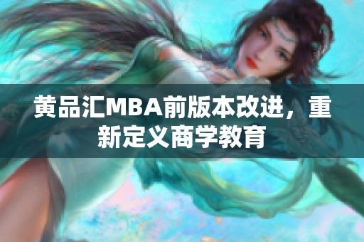 黄品汇MBA前版本改进，重新定义商学教育
