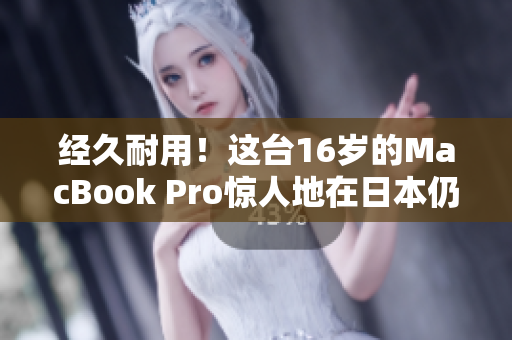 经久耐用！这台16岁的MacBook Pro惊人地在日本仍可运作