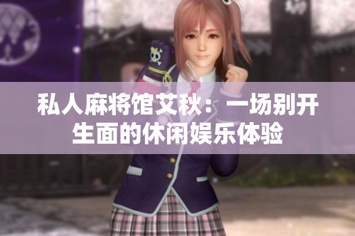 私人麻将馆艾秋：一场别开生面的休闲娱乐体验