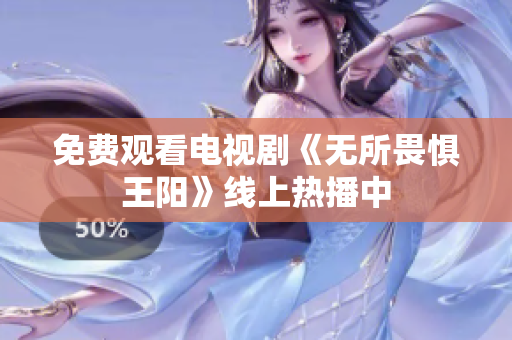 免费观看电视剧《无所畏惧王阳》线上热播中
