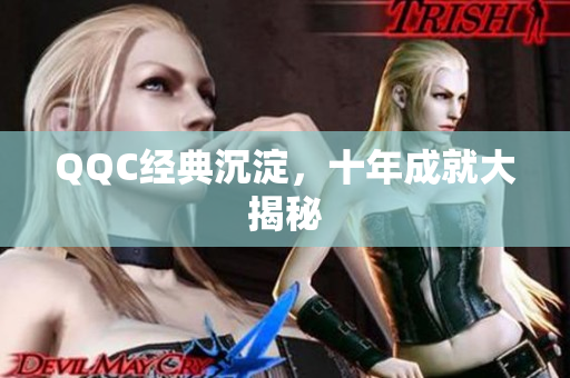 QQC经典沉淀，十年成就大揭秘