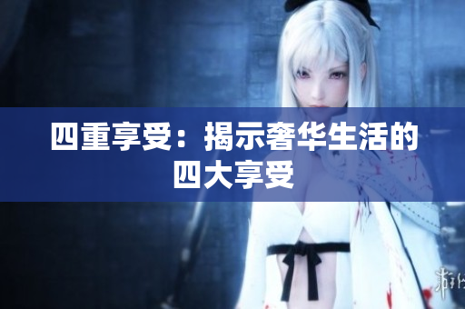 四重享受：揭示奢华生活的四大享受