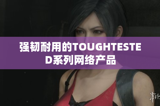 强韧耐用的TOUGHTESTED系列网络产品