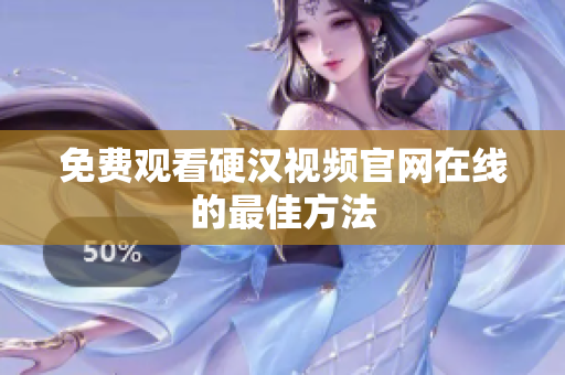 免费观看硬汉视频官网在线的最佳方法
