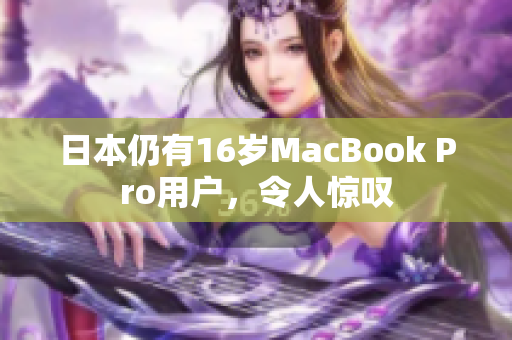 日本仍有16岁MacBook Pro用户，令人惊叹