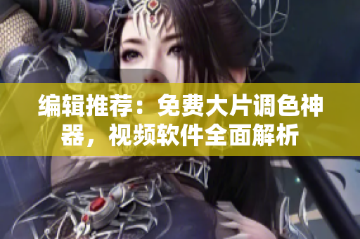 编辑推荐：免费大片调色神器，视频软件全面解析