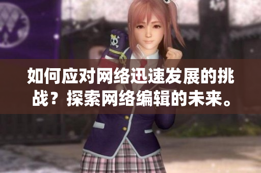 如何应对网络迅速发展的挑战？探索网络编辑的未来。)