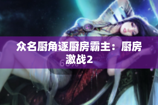 众名厨角逐厨房霸主：厨房激战2