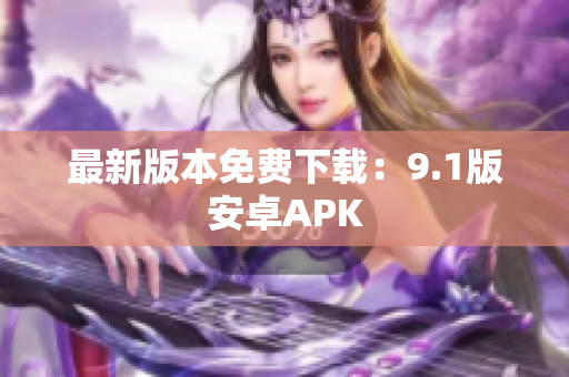 最新版本免费下载：9.1版安卓APK