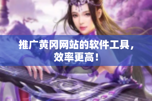 推广黄冈网站的软件工具，效率更高！