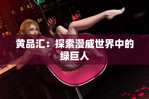 黄品汇：探索漫威世界中的绿巨人