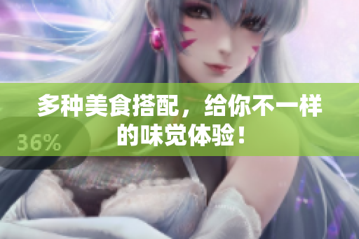 多种美食搭配，给你不一样的味觉体验！