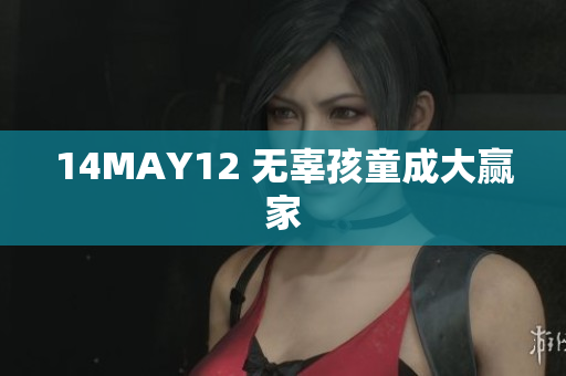 14MAY12 无辜孩童成大赢家