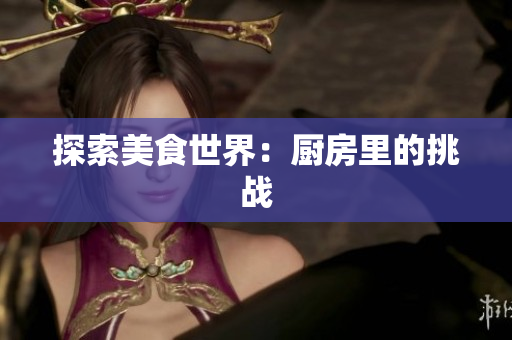 探索美食世界：厨房里的挑战