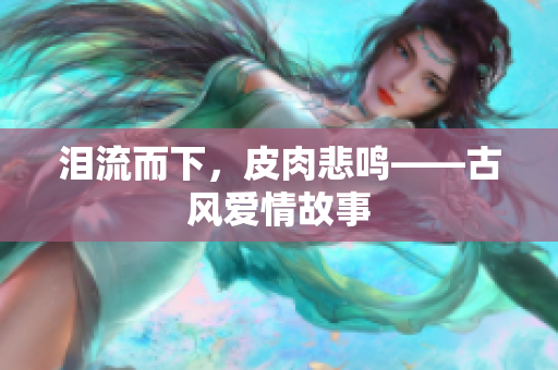 泪流而下，皮肉悲鸣——古风爱情故事