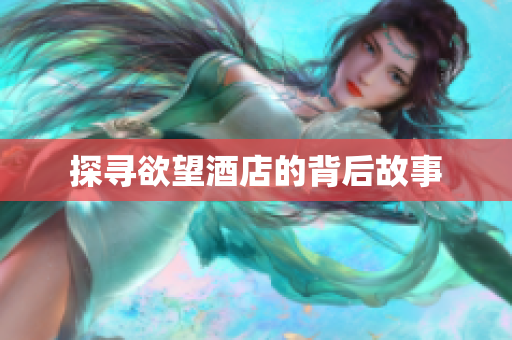 探寻欲望酒店的背后故事