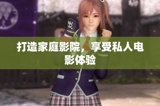 打造家庭影院，享受私人电影体验