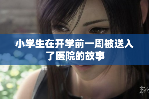 小学生在开学前一周被送入了医院的故事