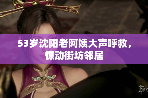 53岁沈阳老阿姨大声呼救，惊动街坊邻居