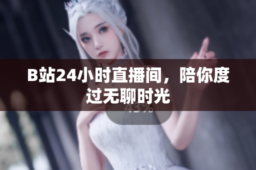 B站24小时直播间，陪你度过无聊时光