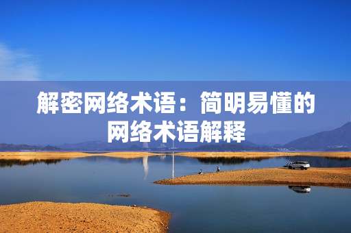 解密网络术语：简明易懂的网络术语解释