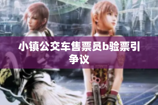 小镇公交车售票员b验票引争议