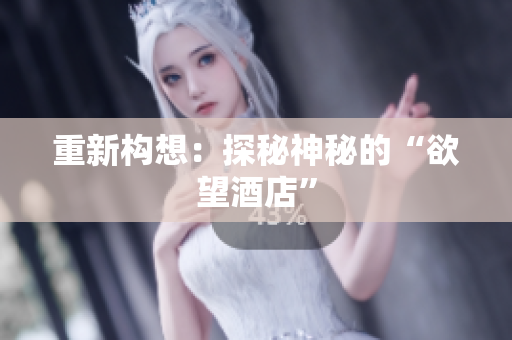 重新构想：探秘神秘的“欲望酒店”