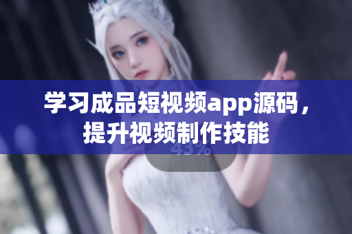 学习成品短视频app源码，提升视频制作技能