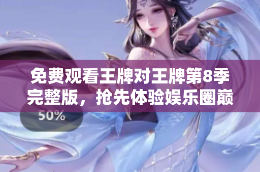 免费观看王牌对王牌第8季完整版，抢先体验娱乐圈巅峰对决！